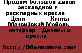 Продам большой диван раскладной и 2 раскладных кресла.  › Цена ­ 13 000 - Ханты-Мансийский Мебель, интерьер » Диваны и кресла   